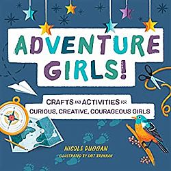 Adventure Girls! Crafts and Activities for Curious, Creative, Courageous Girls
