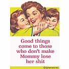 Good Things Come to Those Who Don't Make Mommy Lose Her Sh*t Magnet