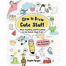 How to Draw Cute Stuff: Draw Anything and Everything in the Cutest Style Ever!